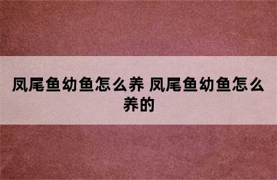 凤尾鱼幼鱼怎么养 凤尾鱼幼鱼怎么养的